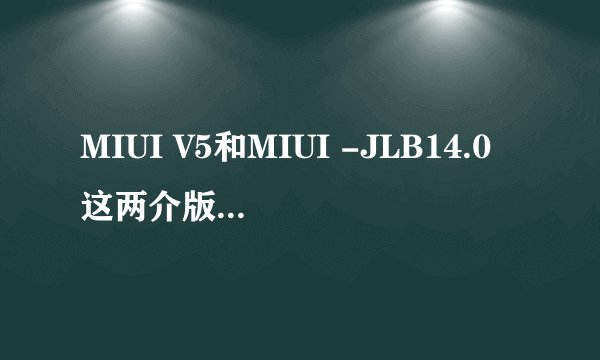 MIUI V5和MIUI -JLB14.0这两介版本有什么区别？