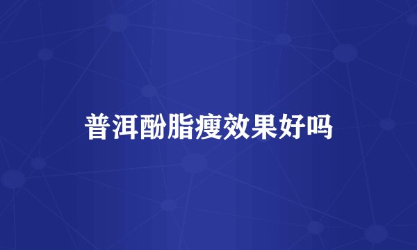 普洱酚脂瘦效果好吗