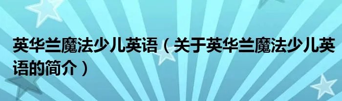英华兰魔法少儿英语（关于英华兰魔法少儿英语的简介）