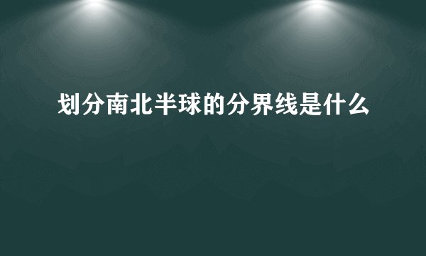 划分南北半球的分界线是什么