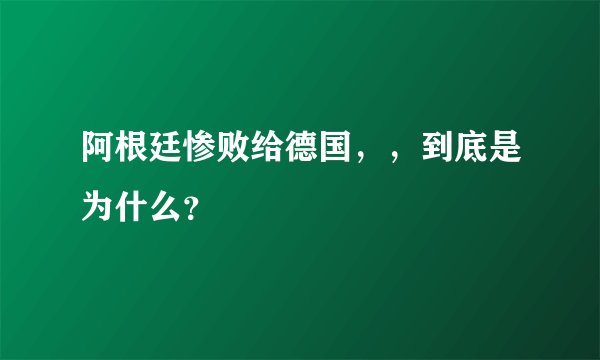 阿根廷惨败给德国，，到底是为什么？
