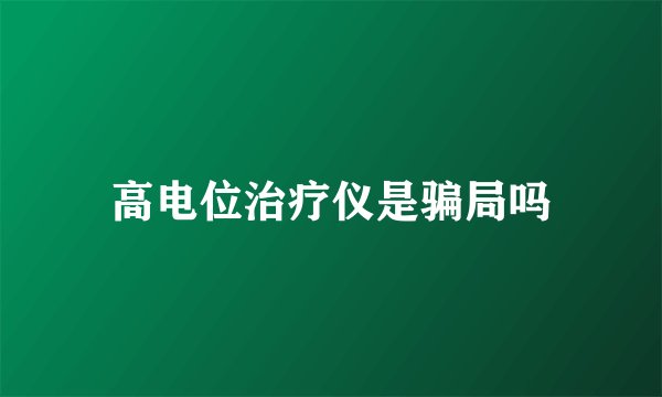 高电位治疗仪是骗局吗