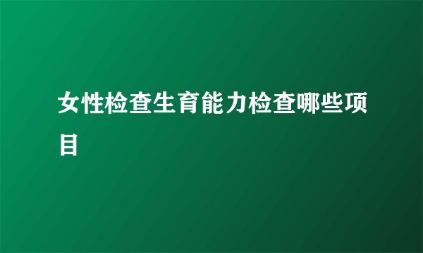 女性检查生育能力检查哪些项目