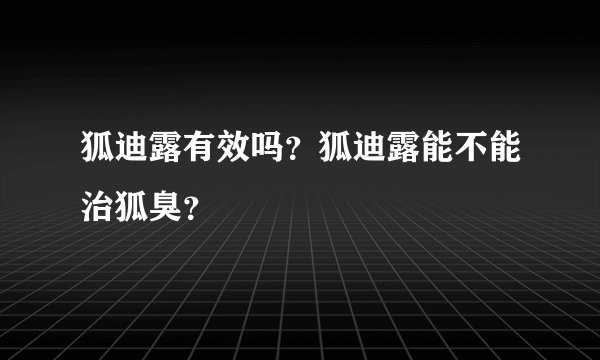 狐迪露有效吗？狐迪露能不能治狐臭？