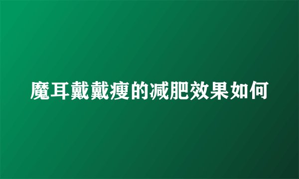 魔耳戴戴瘦的减肥效果如何