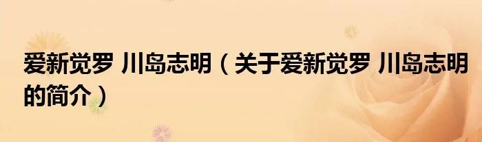 爱新觉罗 川岛志明（关于爱新觉罗 川岛志明的简介）