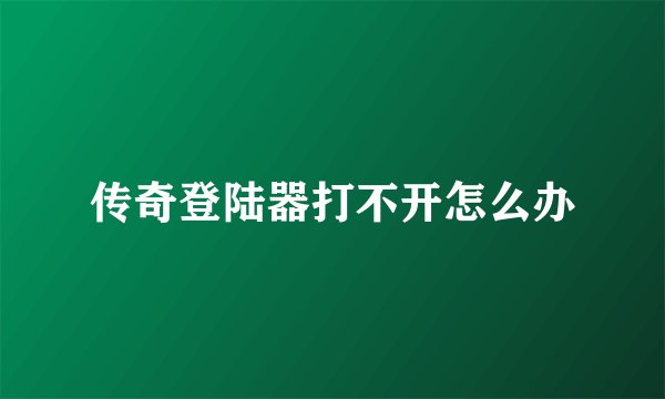 传奇登陆器打不开怎么办