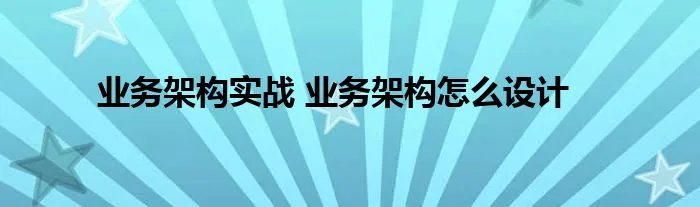 业务架构实战 业务架构怎么设计