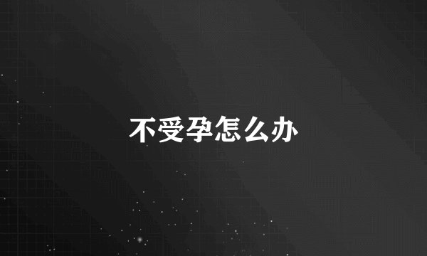 不受孕怎么办