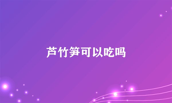 芦竹笋可以吃吗