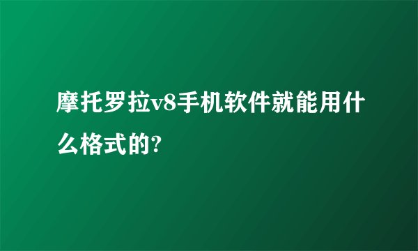 摩托罗拉v8手机软件就能用什么格式的?
