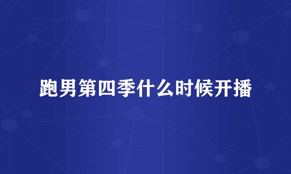 跑男第四季什么时候开播