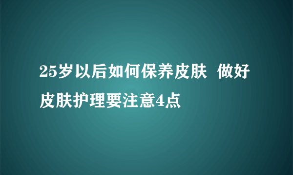 25岁以后如何保养皮肤  做好皮肤护理要注意4点