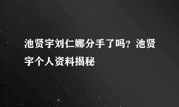 池贤宇刘仁娜分手了吗？池贤宇个人资料揭秘