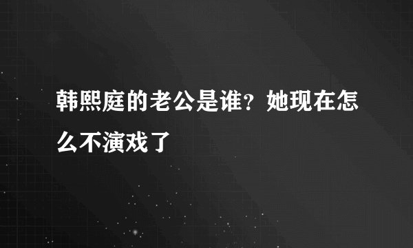 韩熙庭的老公是谁？她现在怎么不演戏了