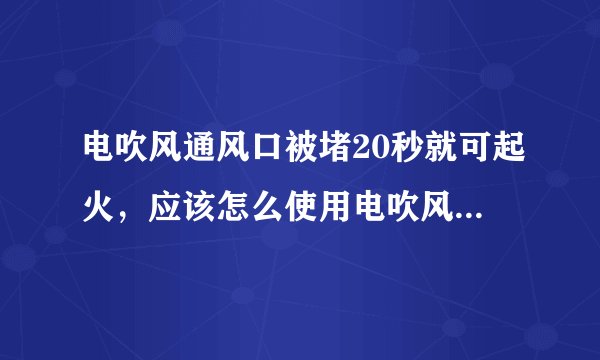 电吹风通风口被堵20秒就可起火，应该怎么使用电吹风才是正确使用方法？