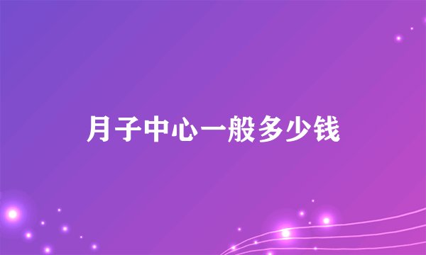 月子中心一般多少钱