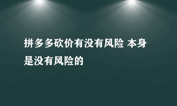 拼多多砍价有没有风险 本身是没有风险的