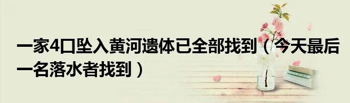 一家4口坠入黄河遗体已全部找到（今天最后一名落水者找到）