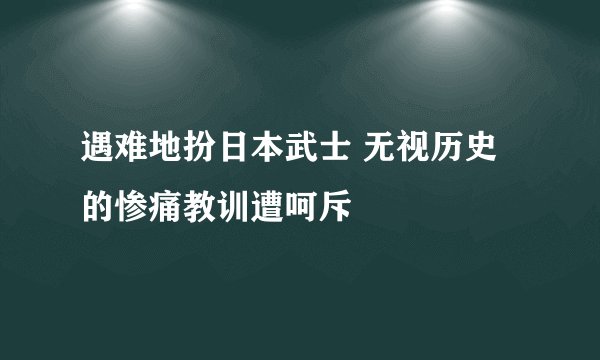 遇难地扮日本武士 无视历史的惨痛教训遭呵斥