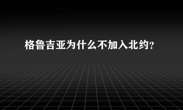 格鲁吉亚为什么不加入北约？