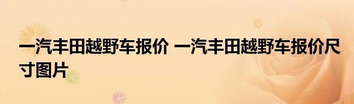一汽丰田越野车报价 一汽丰田越野车报价尺寸图片