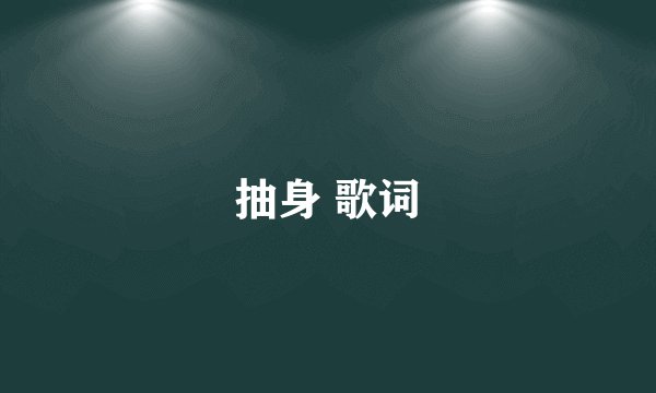 抽身 歌词