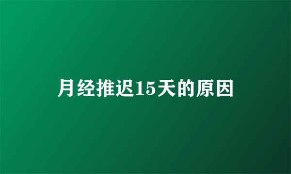 月经推迟15天的原因
