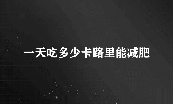 一天吃多少卡路里能减肥