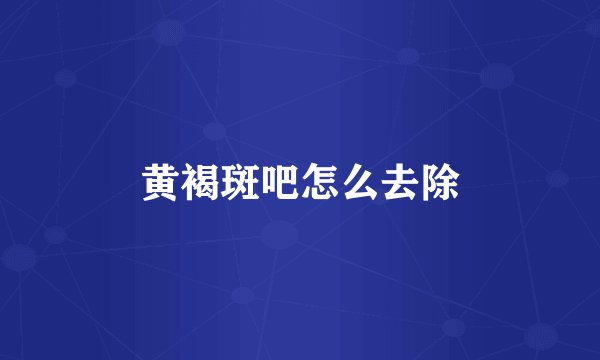 黄褐斑吧怎么去除