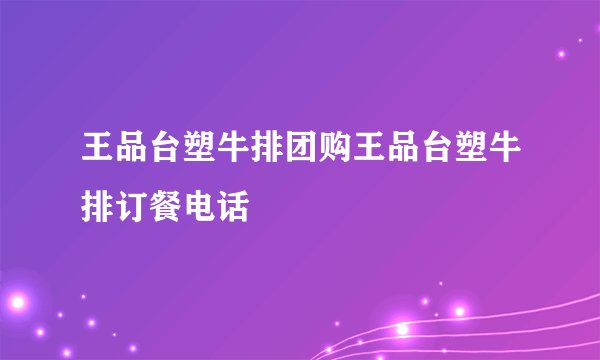 王品台塑牛排团购王品台塑牛排订餐电话