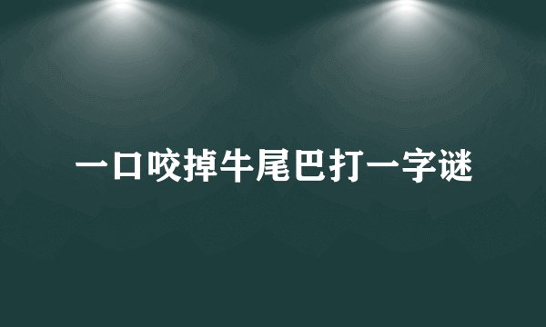 一口咬掉牛尾巴打一字谜