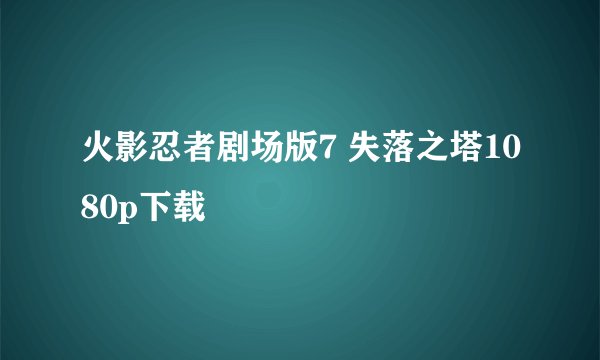 火影忍者剧场版7 失落之塔1080p下载
