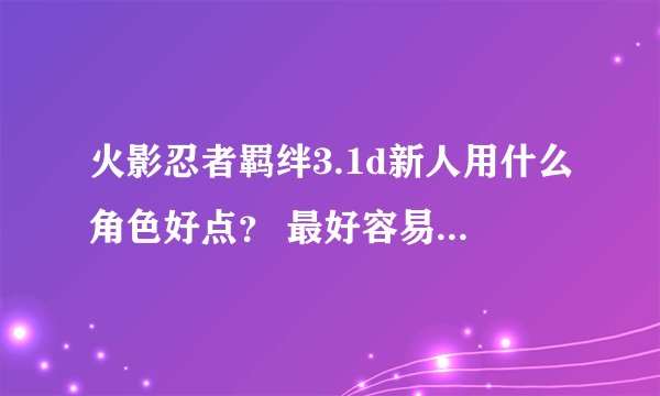 火影忍者羁绊3.1d新人用什么角色好点? 最好容易简单 麻烦说下带什么装备