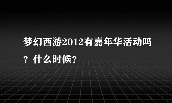 梦幻西游2012有嘉年华活动吗？什么时候？