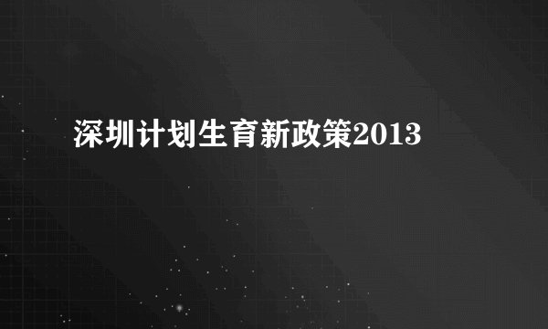 深圳计划生育新政策2013