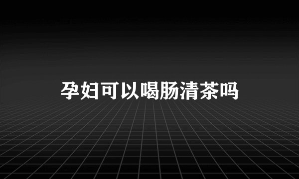 孕妇可以喝肠清茶吗