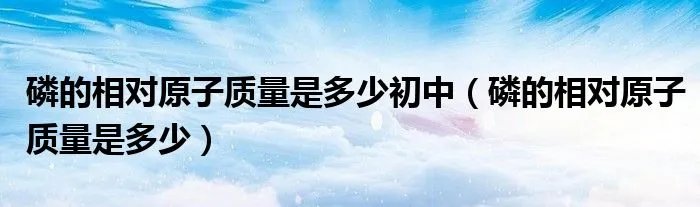 磷的相对原子质量是多少初中（磷的相对原子质量是多少）