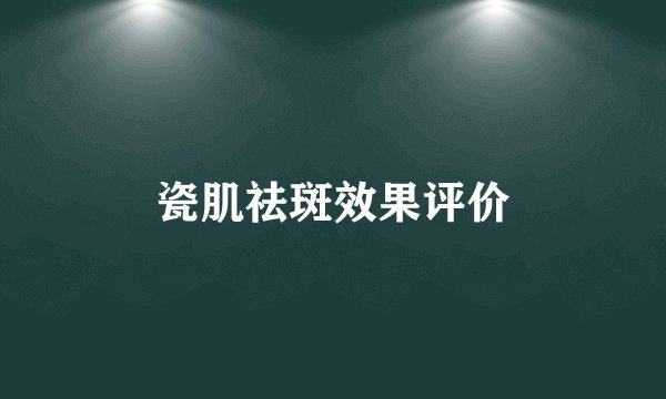 瓷肌祛斑效果评价