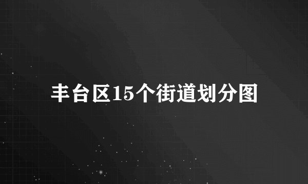 丰台区15个街道划分图