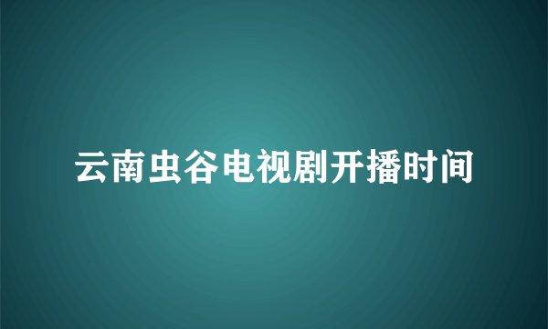 云南虫谷电视剧开播时间