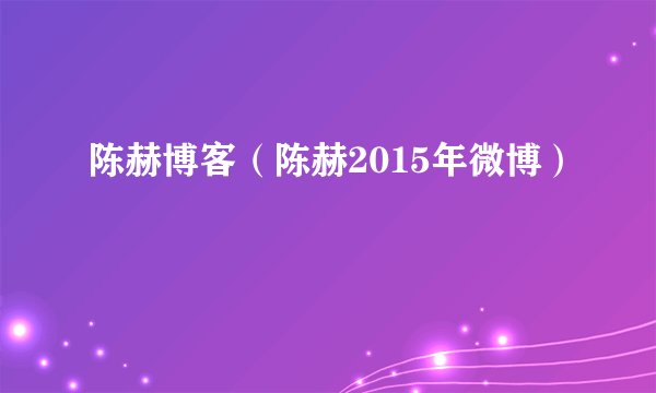 陈赫博客（陈赫2015年微博）