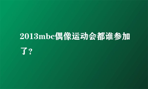 2013mbc偶像运动会都谁参加了？