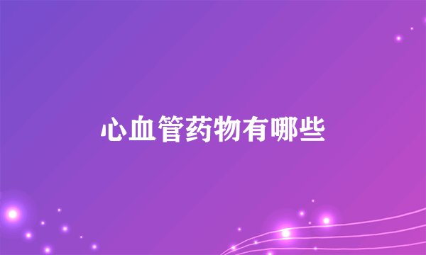 心血管药物有哪些