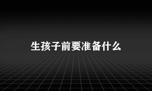 生孩子前要准备什么