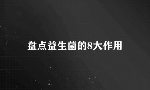 盘点益生菌的8大作用