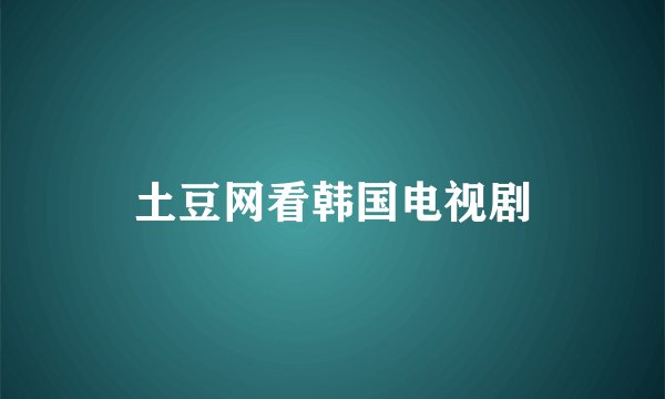土豆网看韩国电视剧