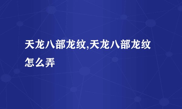 天龙八部龙纹,天龙八部龙纹怎么弄