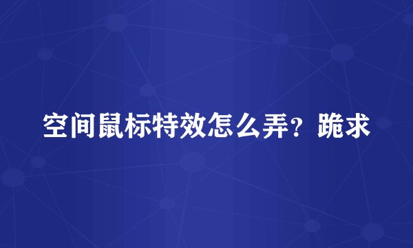 空间鼠标特效怎么弄？跪求