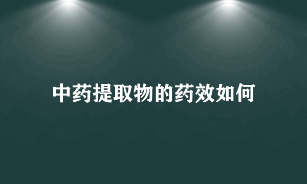 中药提取物的药效如何